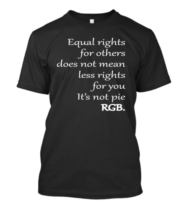 Equal Rights For Others Does Not Mean Less Rights For You It’s Not Pie RGB T-Shirt