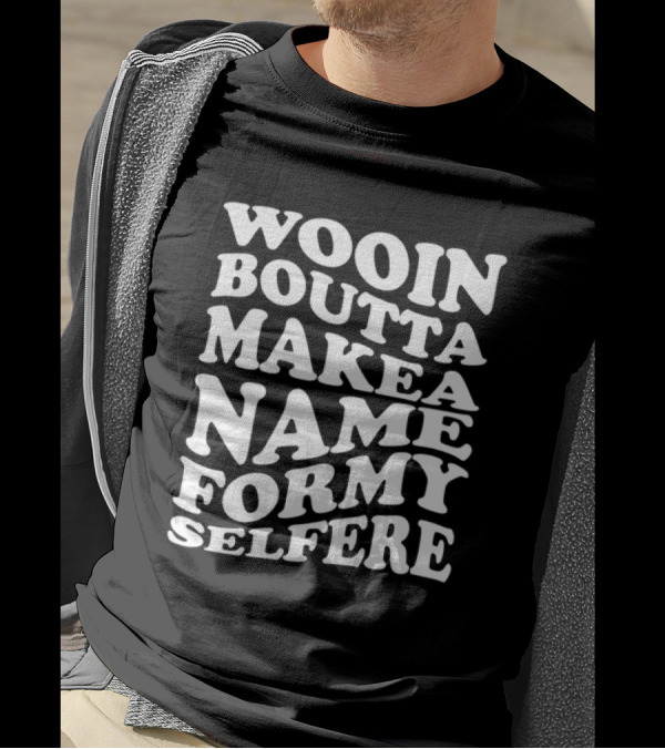 Wooin Boutta Make A Name For My Selfere T-Shirt