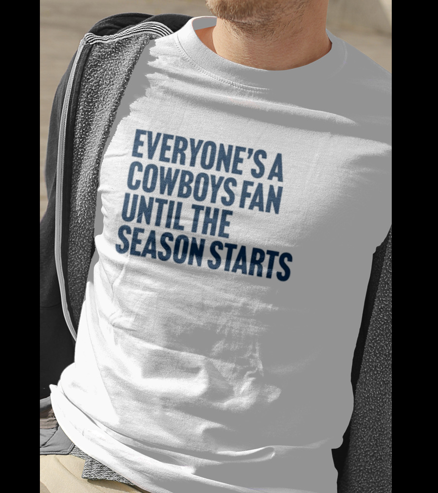 Everyone’s A Cowboys Fan Until The Season Starts NFL Humor T-Shirt