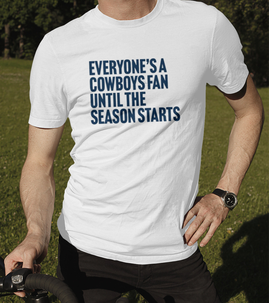 Everyone’s A Cowboys Fan Until The Season Starts NFL Humor T-Shirt