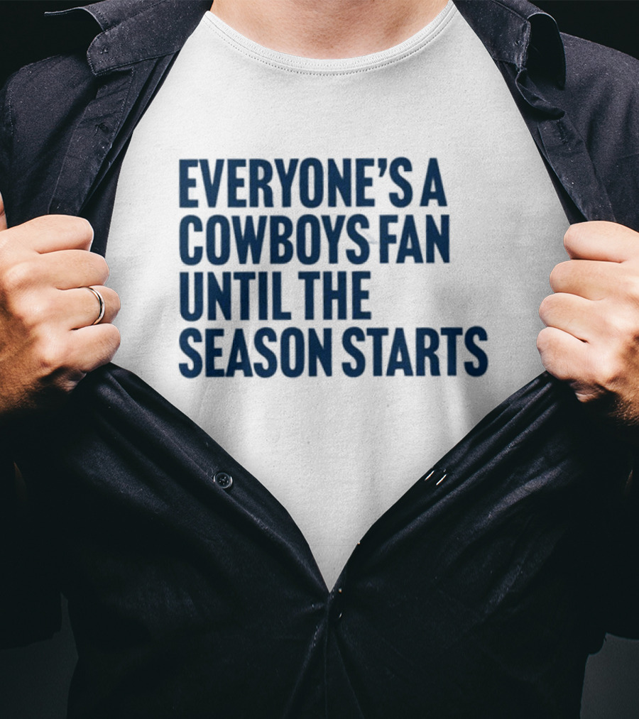 Everyone’s A Cowboys Fan Until The Season Starts NFL Humor T-Shirt