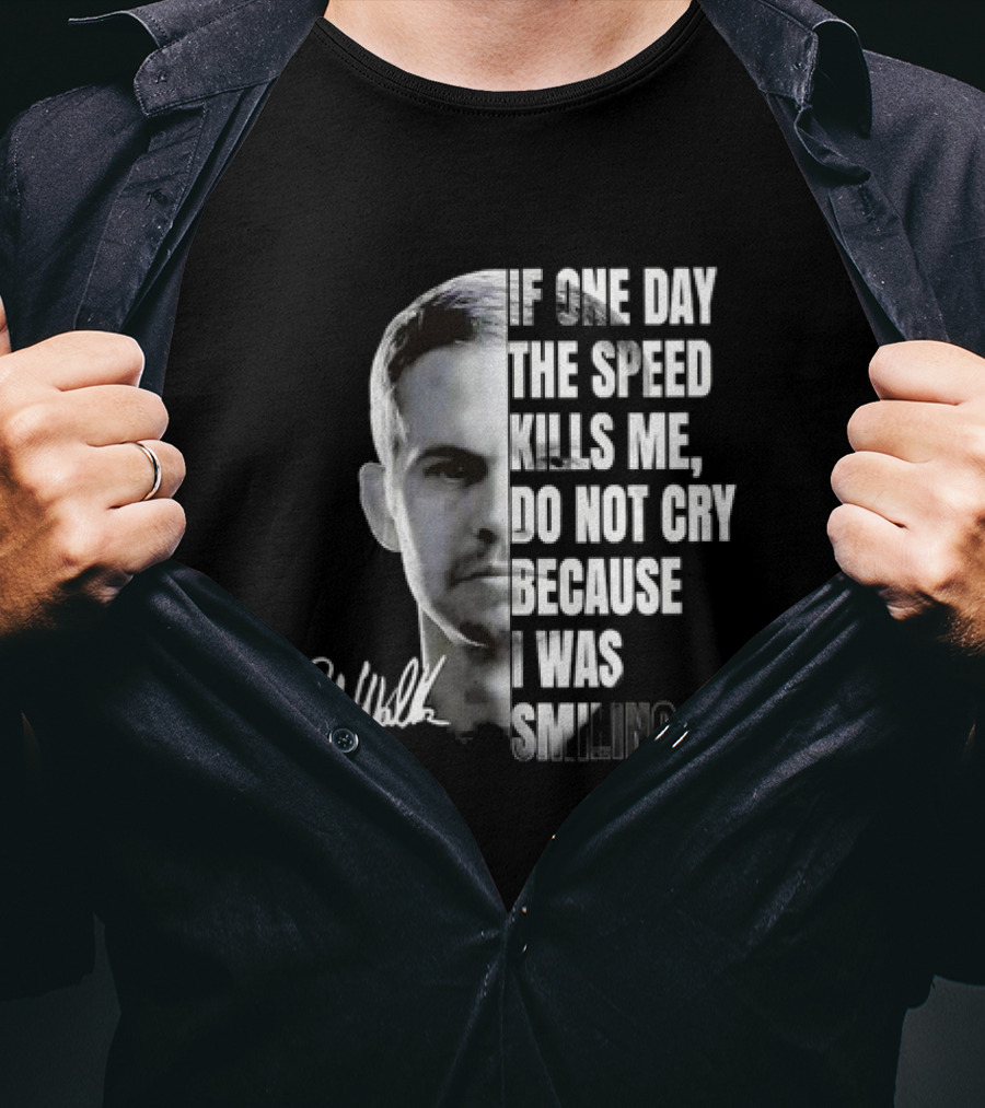 Paul Walker If One Day The Speed Kills Me Do Not Cry Because I Was Smiling Signature T-Shirt