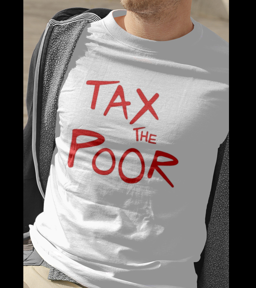 Tax The Poor Dark Humor Satirical T-Shirt