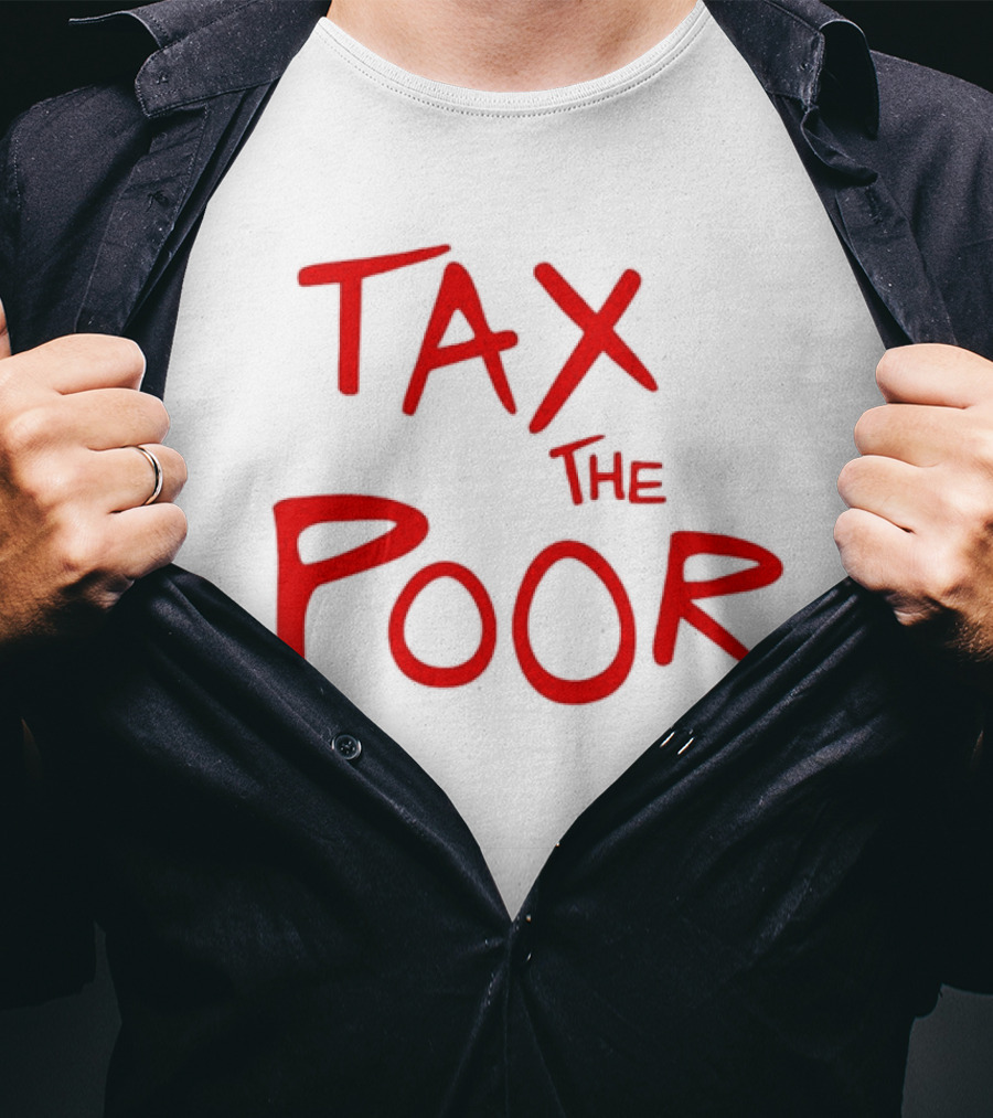 Tax The Poor Dark Humor Satirical T-Shirt
