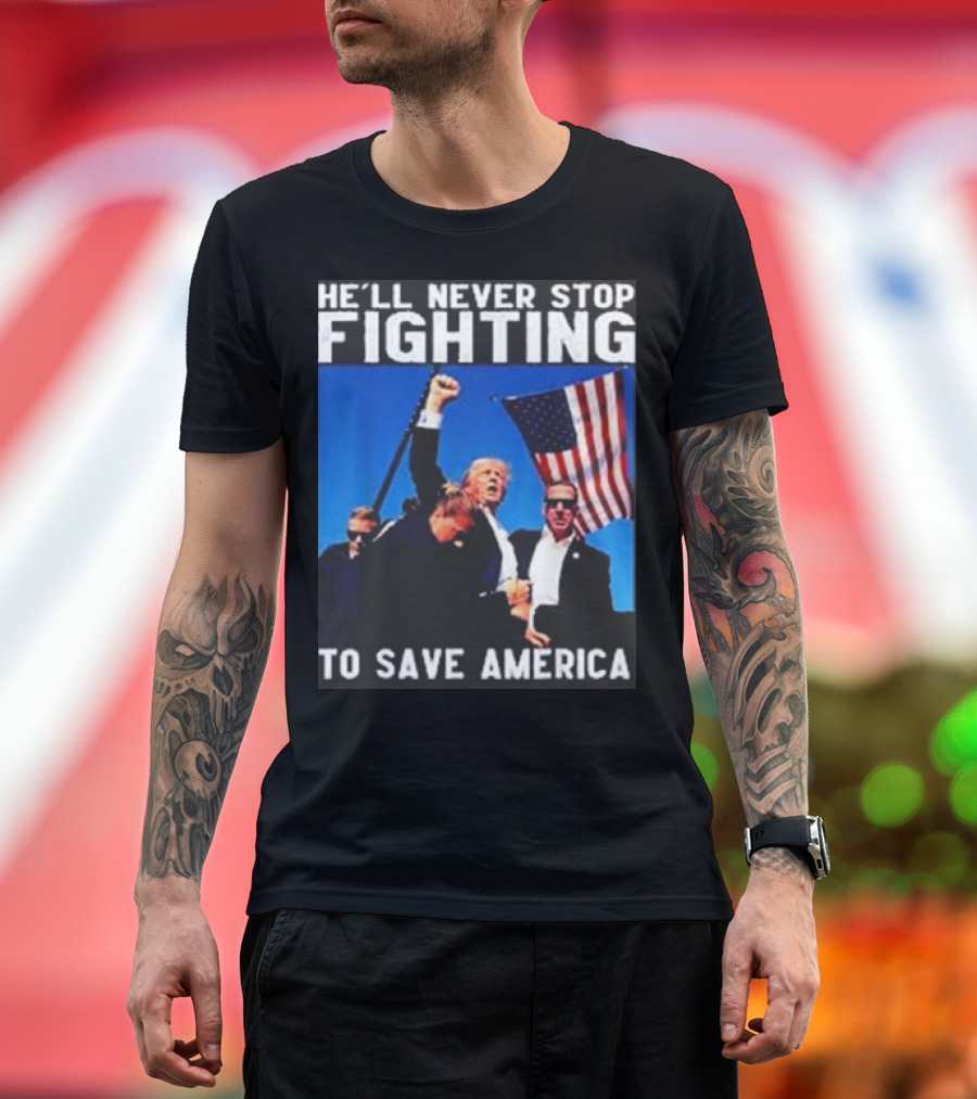 He’ll Never Stop Fighting to Save America T-Shirt
