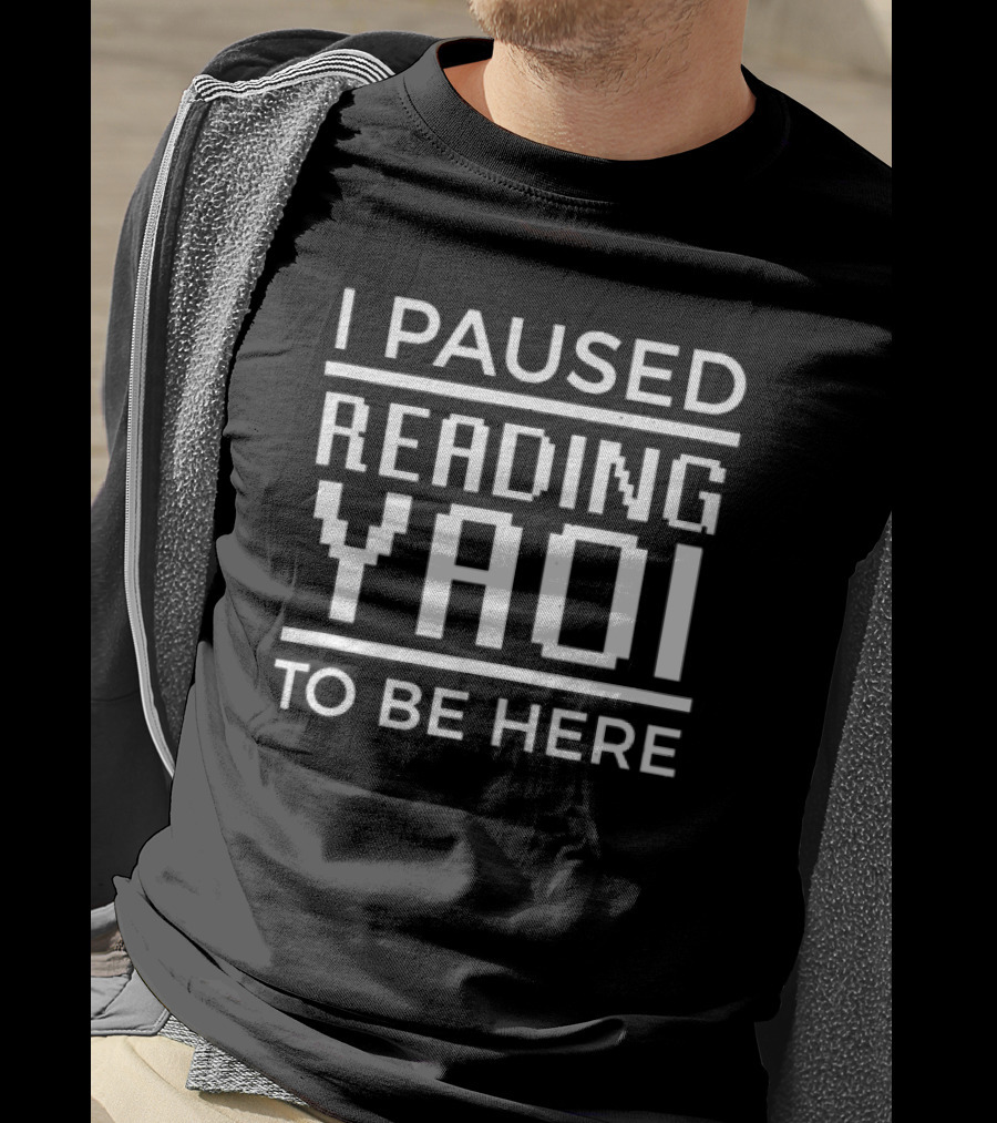 I Paused Reading Yaoi To Be Here T-Shirt