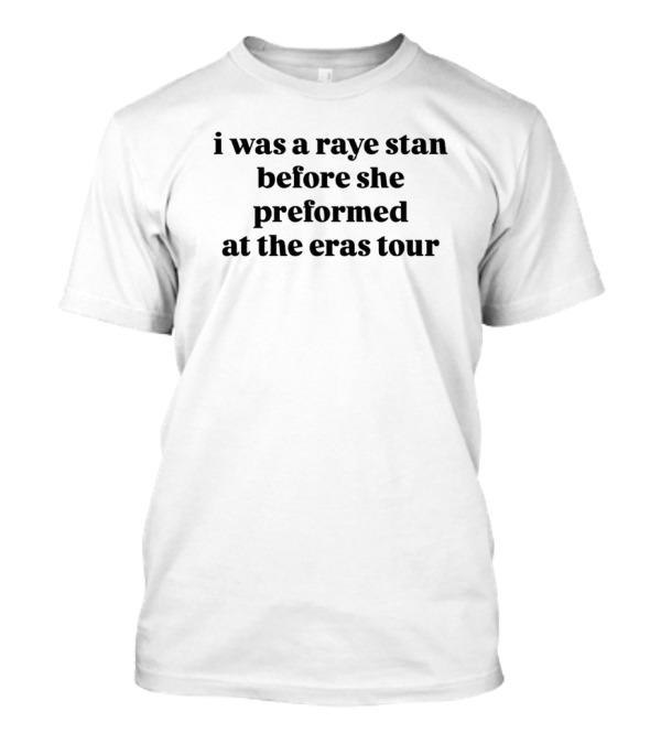 I Was A Raye Stan Before She Performed At The Eras Tour T-Shirt