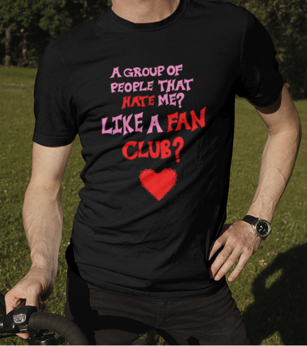 A Group Of People That Hate Me Like A Fan Club Heart T-Shirt