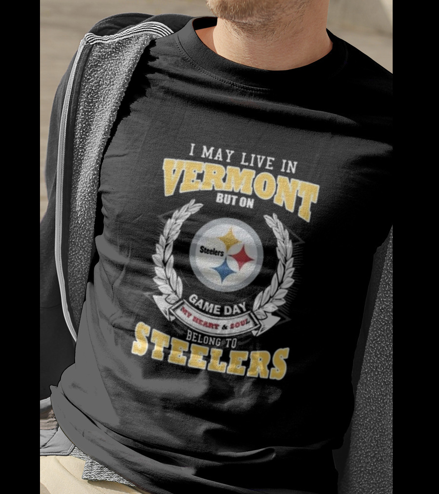 I May Live In Vermont But On Game Day My Heart And Soul Belong To Steelers T-Shirt
