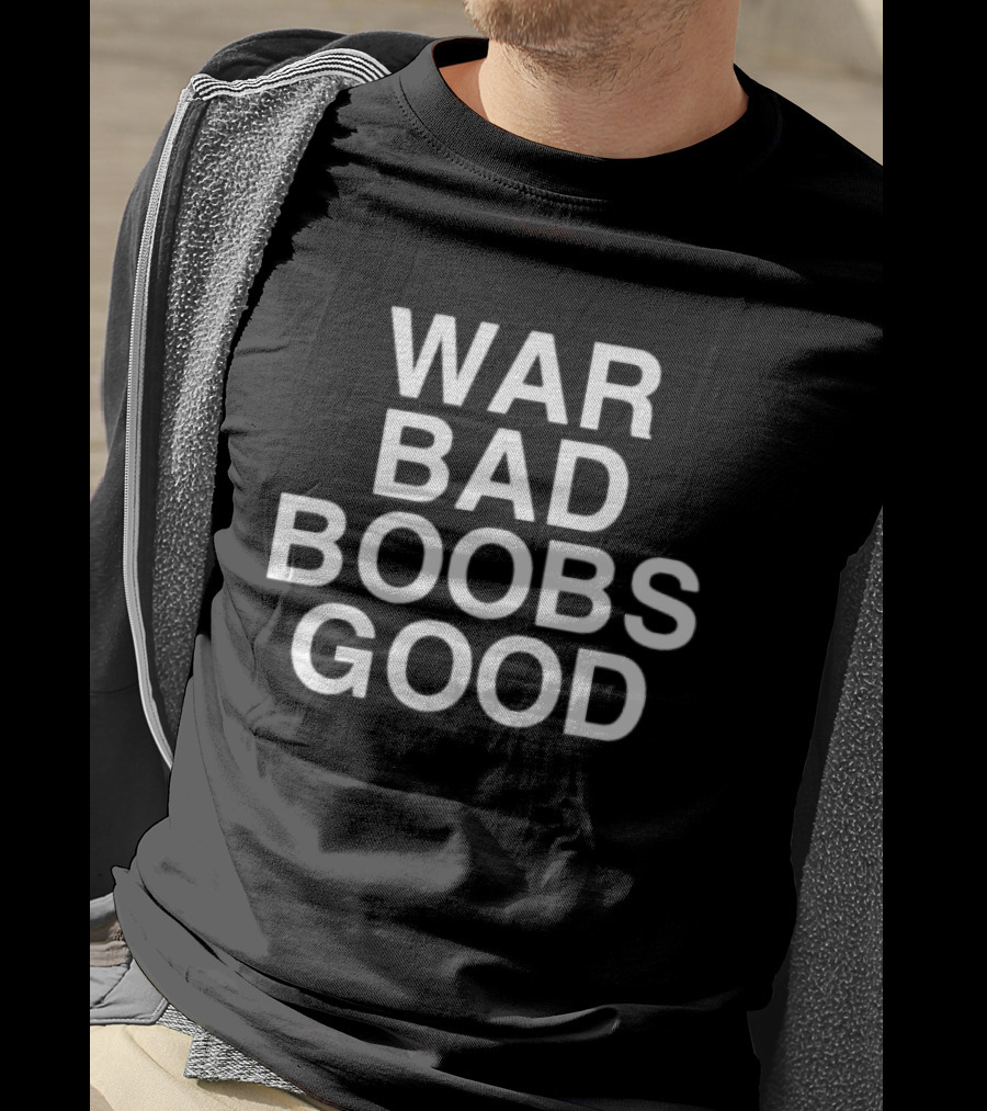 War Bad Boobs Good T-Shirt