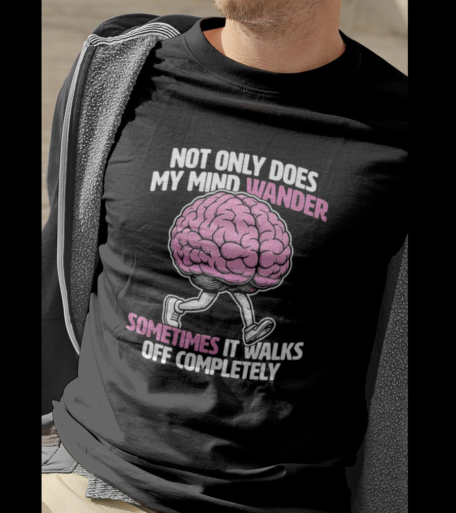 Brain Not Only Does My Mind Wander Sometimes It Walks Off Completely T-Shirt