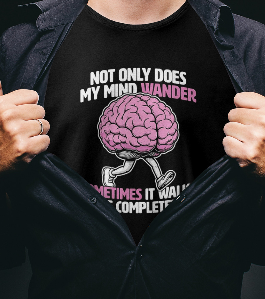 Brain Not Only Does My Mind Wander Sometimes It Walks Off Completely T-Shirt