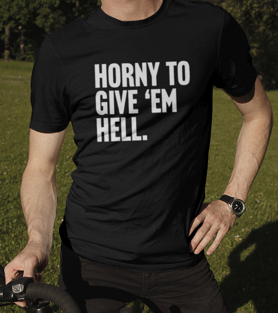 Horny To Give 'Em Hell T-Shirt