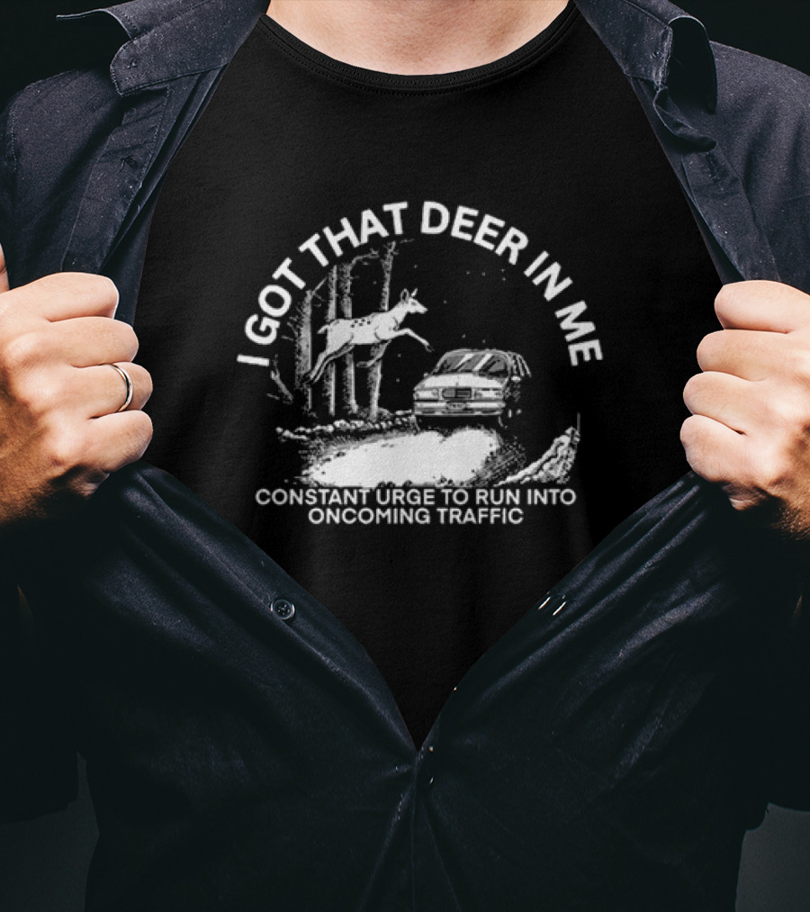 I Got That Deer In Me Constant Urge To Run Into Oncoming Traffic Car Forest Scene T-Shirt