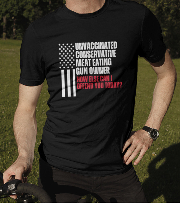 Unvaccinated Conservative Meat Eating Gun Owner How Else Can I Offend You Today USA Flag T-Shirt