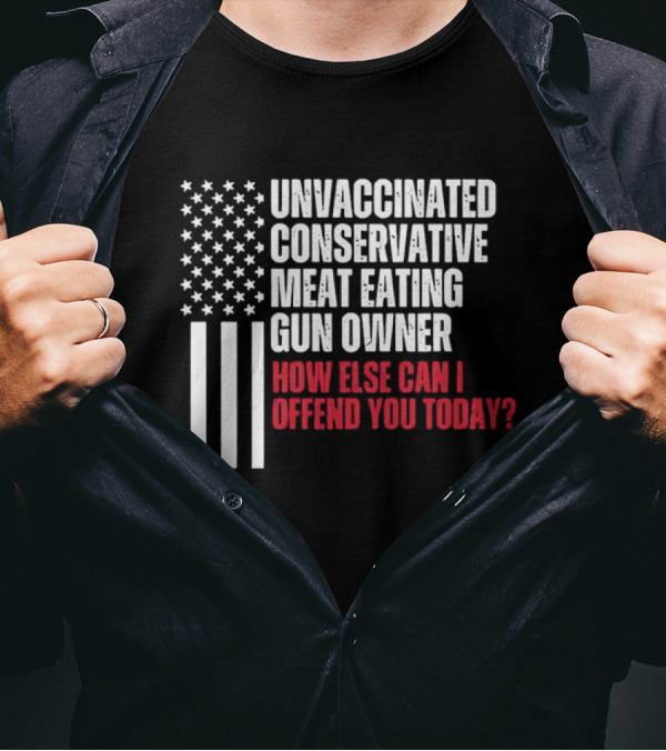 Unvaccinated Conservative Meat Eating Gun Owner How Else Can I Offend You Today USA Flag T-Shirt