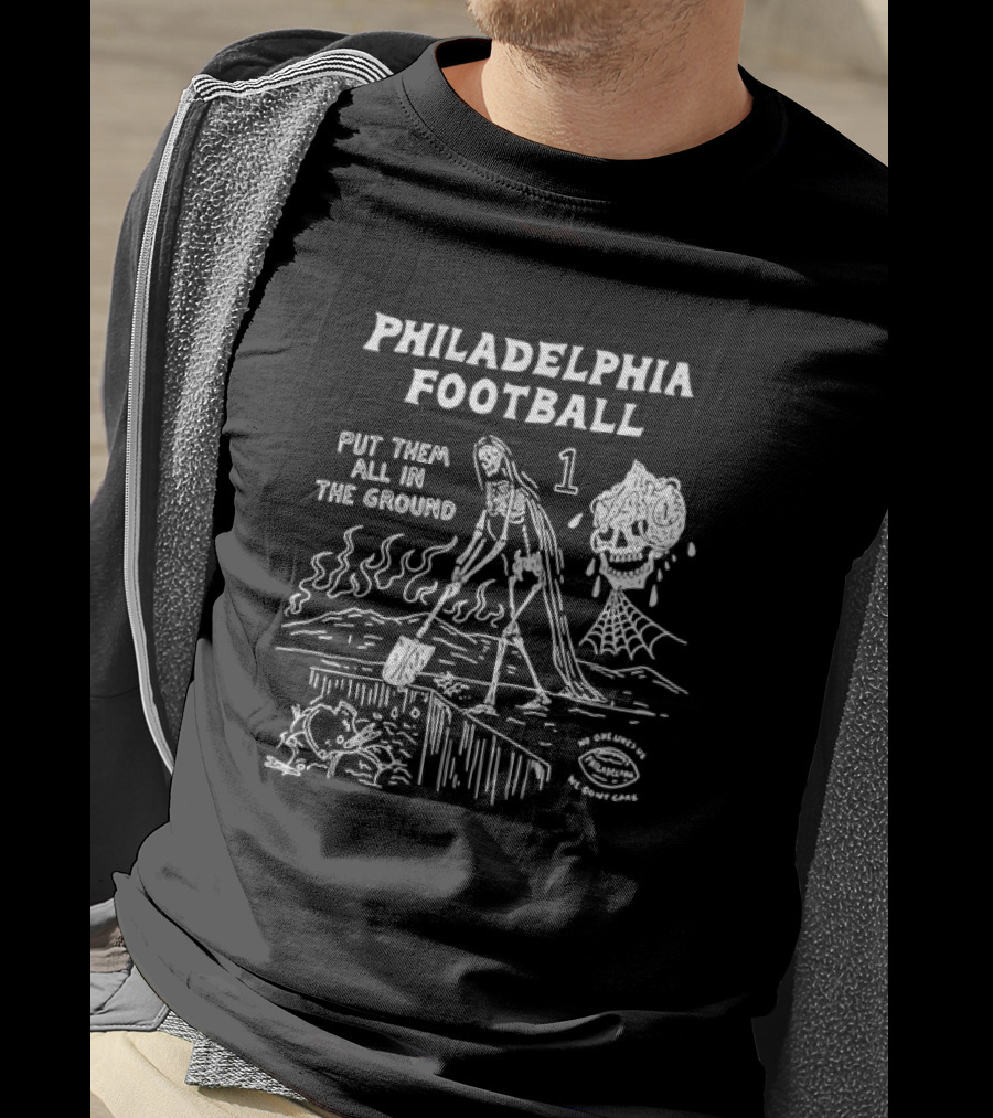Philadelphia Football Put Them All In The Ground No One Likes Us We Don't Care T-Shirt