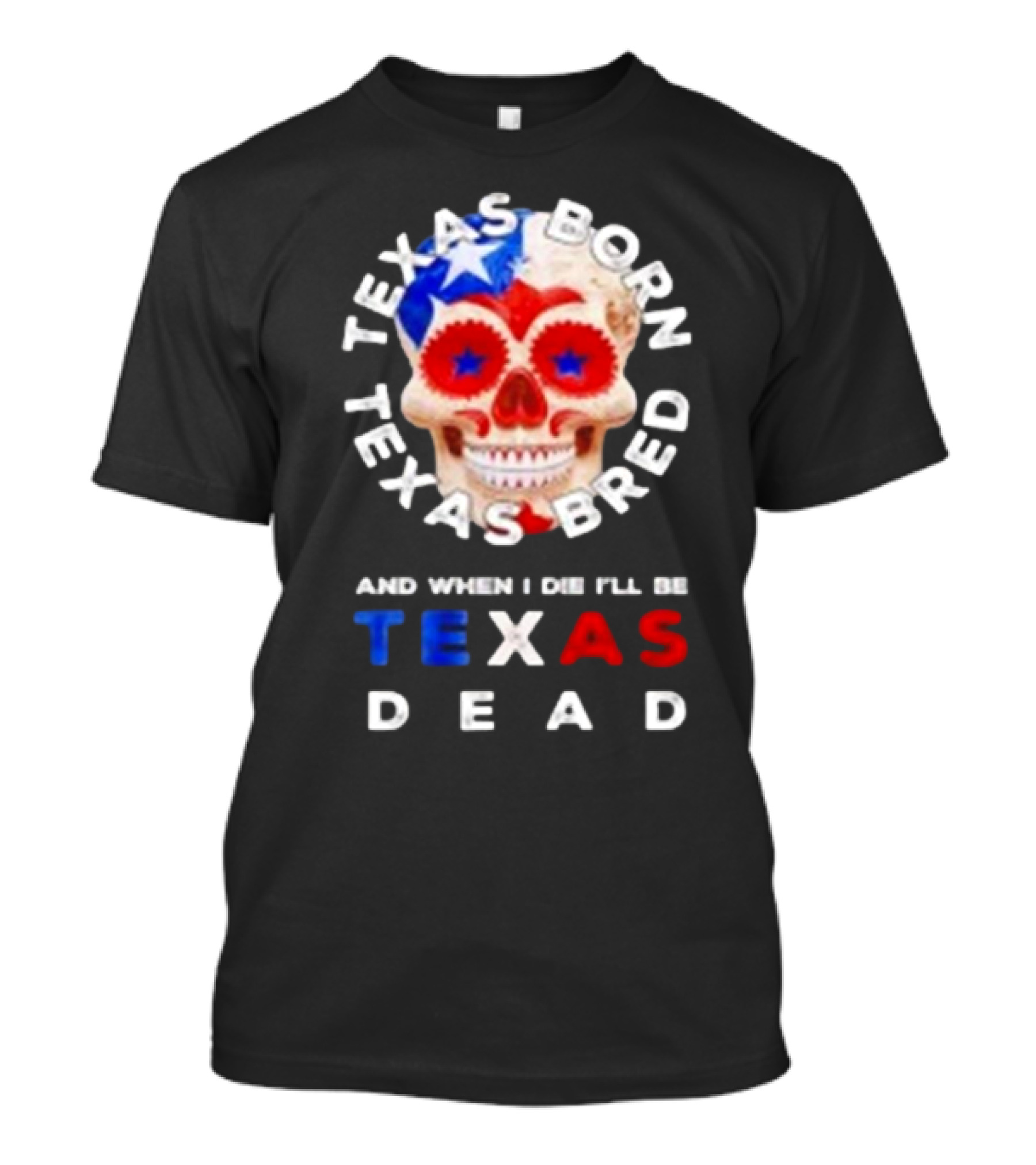 Texas Born Texas Bred And When I Die I'll Be Texas Dead Skull T-Shirt