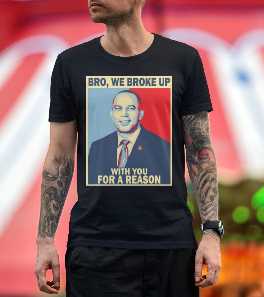 Bro We Broke Up With You For A Reason Hakeem Jeffries Obama Hope T-Shirt