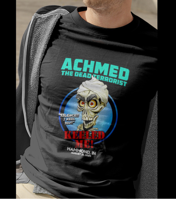 ACHMED THE DEAD TERRORIST SILENCE I KEEL YOU KEELED ME HAMMOND IN AUGUST 31 T-Shirt
