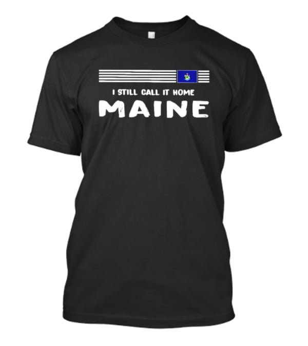 I Still Call It Home Maine Flag Maine T-Shirt
