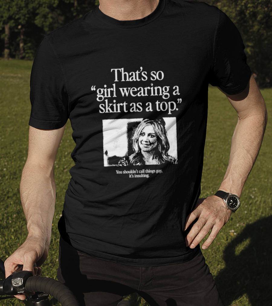 Hilary Duff That’s So Girl Wearing A Skirt As A Top You Shouldn't Call Things Gay It's Insulting T-Shirt