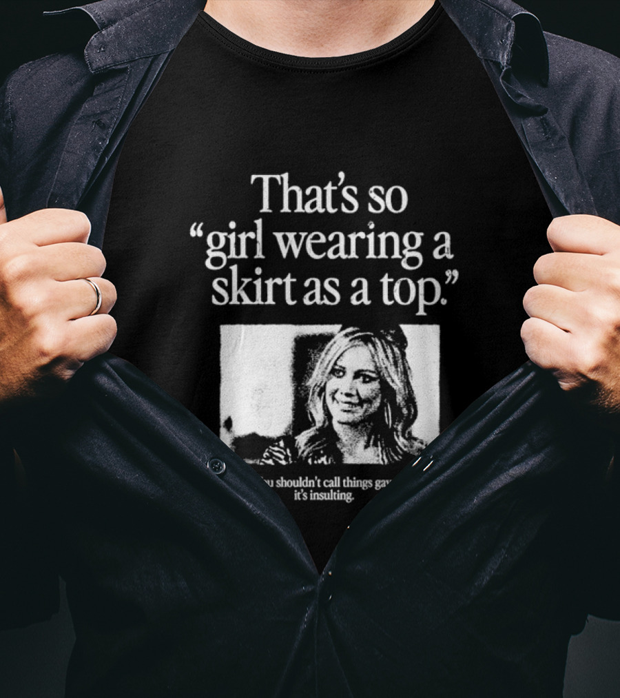 Hilary Duff That’s So Girl Wearing A Skirt As A Top You Shouldn't Call Things Gay It's Insulting T-Shirt