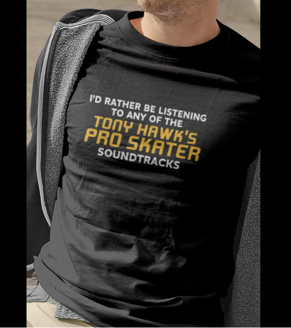I’d Rather Be Listening To Any Of The Tony Hawk's Pro Skater Soundtracks T-Shirt