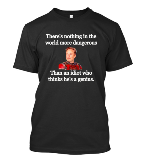There's Nothing More Dangerous Than An Idiot Who Thinks He's A Genius Elon Musk T-Shirt