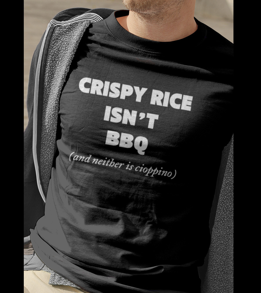 Crispy Rice Isn't BBQ And Neither Is Cioppino T-Shirt