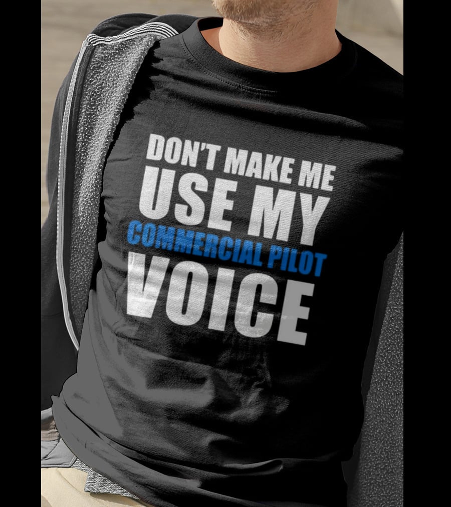 Don't Make Me Use My Serious Commercial Pilot Voice T-Shirt