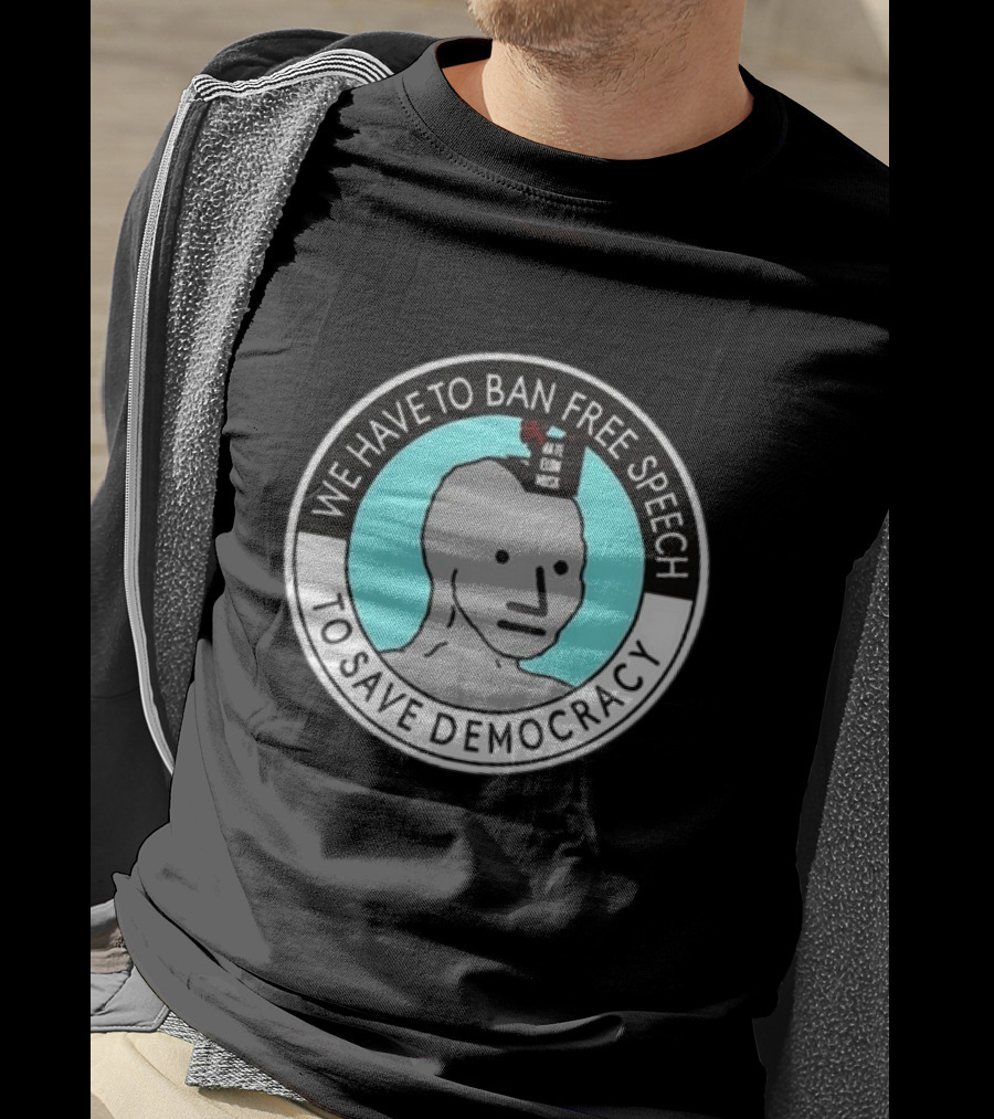 We Have To Ban Free Speech To Save Democracy NPC Meme Hate Speech Censor Logic T-Shirt