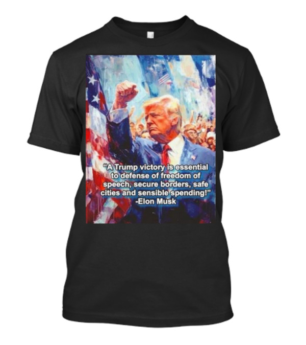 A Trump Victory Essential To Freedom Of Speech Secure Borders Safe Cities Sensible Spending Elon Musk T-Shirt