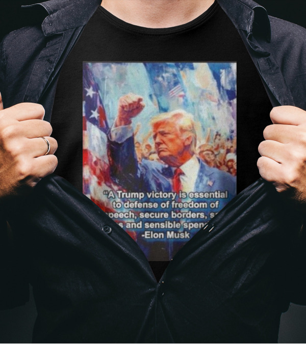 A Trump Victory Essential To Freedom Of Speech Secure Borders Safe Cities Sensible Spending Elon Musk T-Shirt
