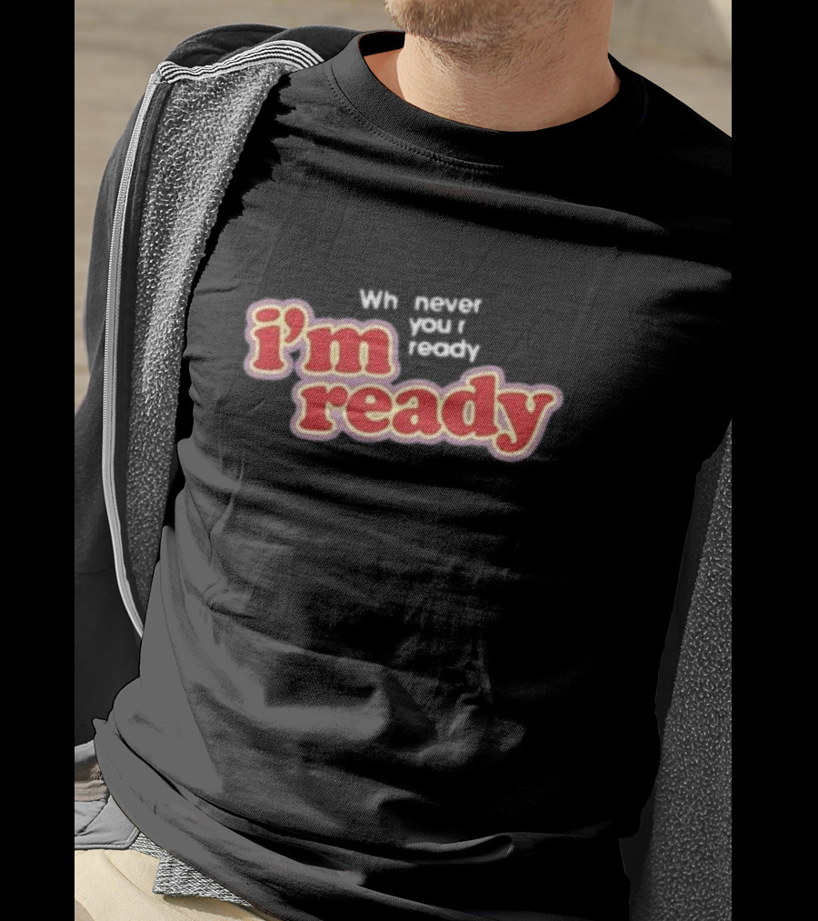Girls Aloud I’m Ready Whenever You’re Ready Whnever You Ready I’m Ready T-Shirt