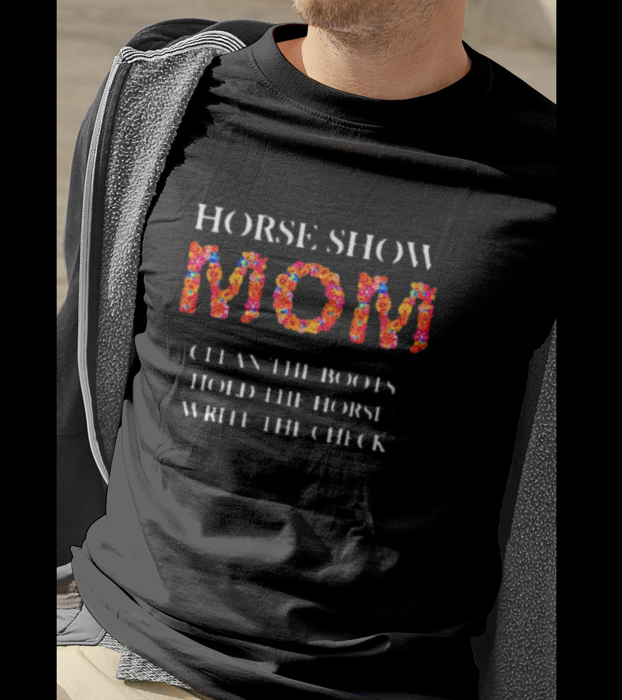 Horse Show Mom Clean The Boots Hold The Horse Write The Check T-Shirt