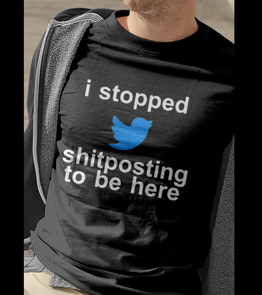 I Stopped Shitposting To Be Here Twitter T-Shirt