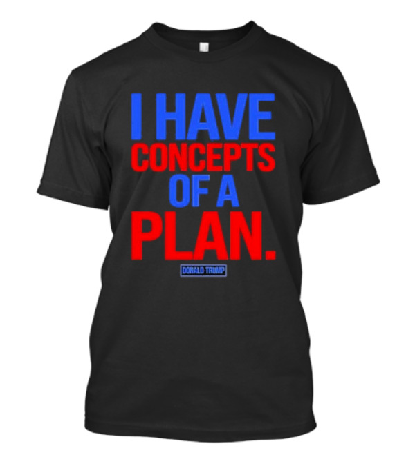 I Have Concepts Of A Plan Donald Trump Debate T-Shirt