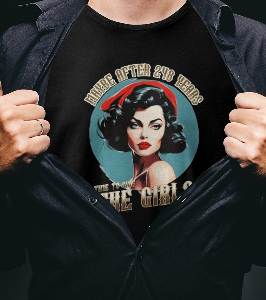 Maybe After 248 Years It's Time To Give The Girls A Try T-Shirt