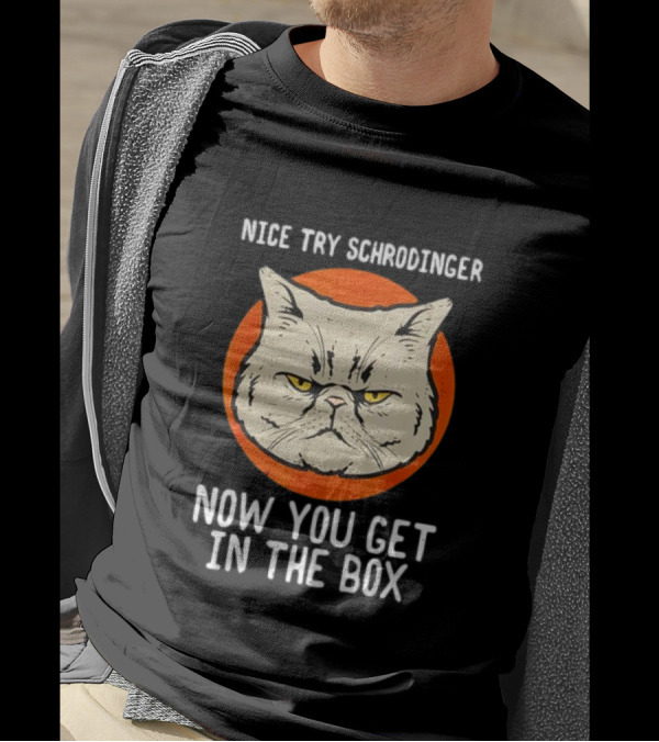 Nice Try Schrodinger Cat Now You Get In The Box T-Shirt