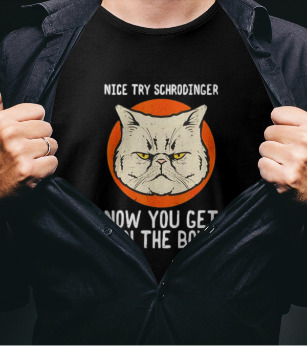 Nice Try Schrodinger Cat Now You Get In The Box T-Shirt