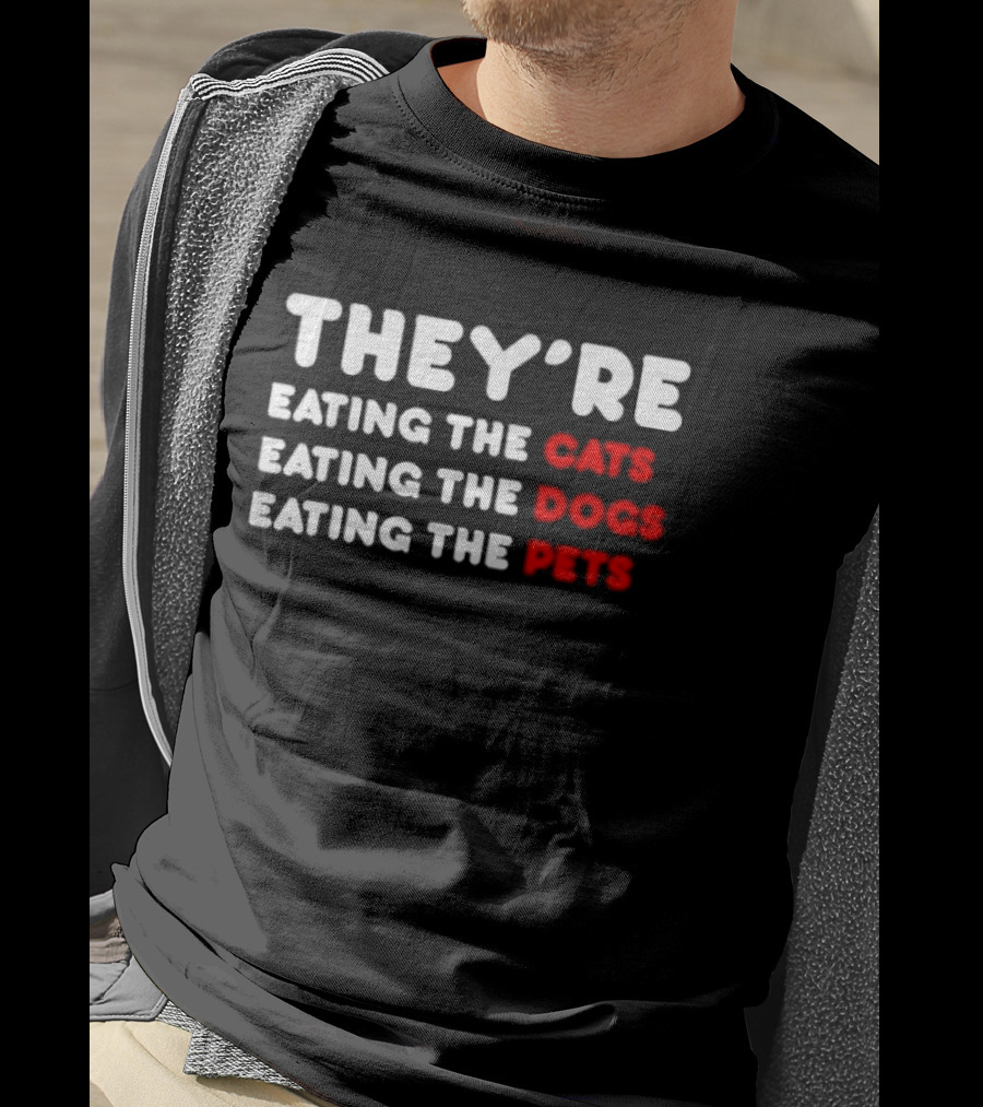 They’re Eating The Cats Eating The Dogs Eating The Pets T-Shirt
