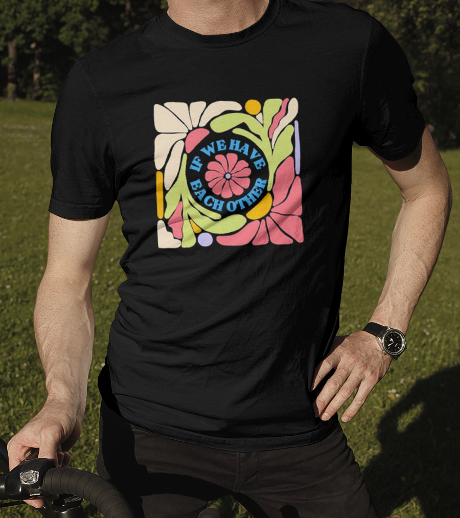 If We Have Each Other Floral Art Retro Colorful Flower T-Shirt