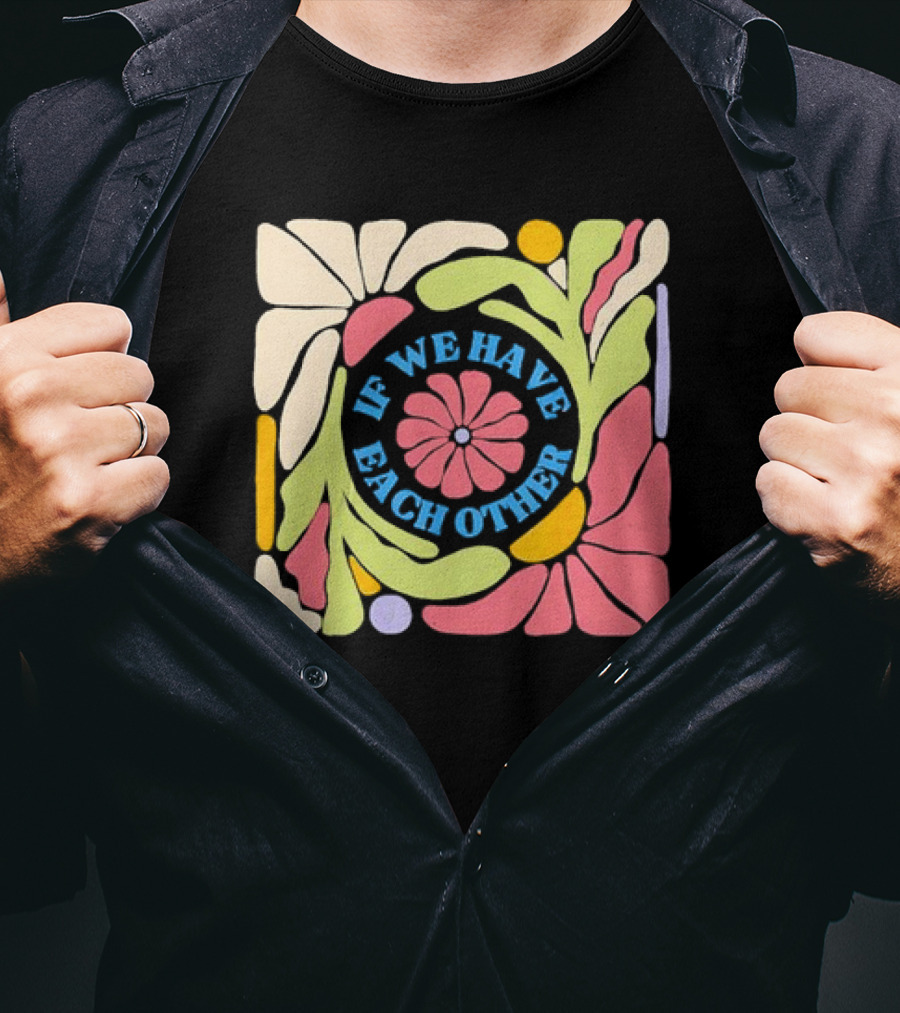 If We Have Each Other Floral Art Retro Colorful Flower T-Shirt