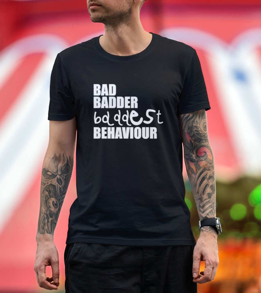 Bad Badder Baddest Behaviour T-Shirt