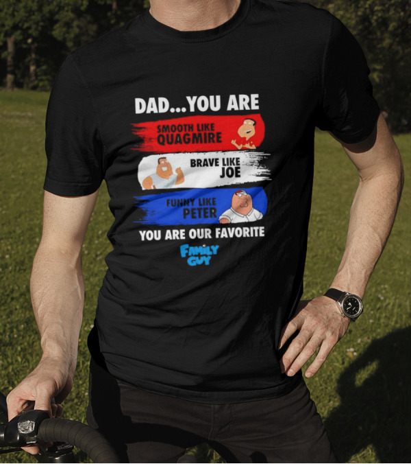 Dad You Are Smooth Like Quagmire Brave Like Joe Funny Like Peter You Are Our Favorite Family Guy T-Shirt
