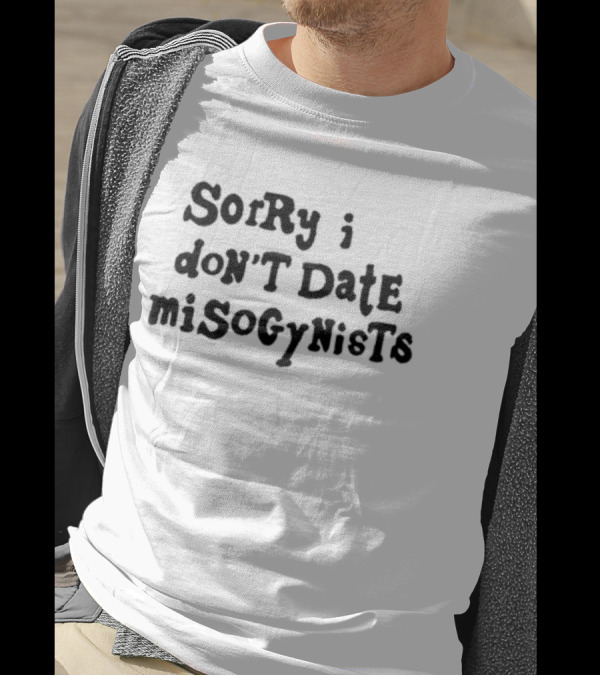 Sorry I Don’t Date Misogynists T-Shirt