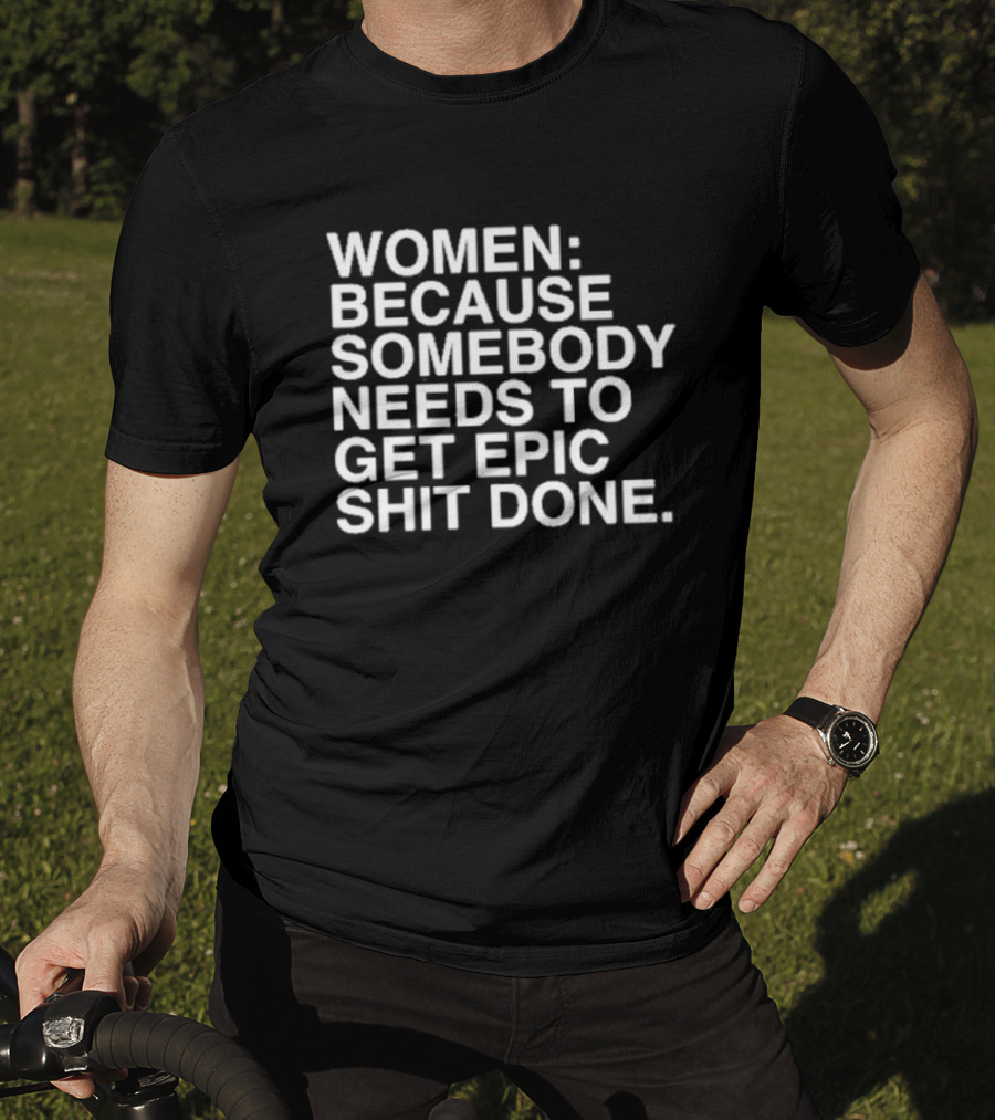 Women Because Somebody Needs To Get Epic Shit Done Bold Motivational T-Shirt