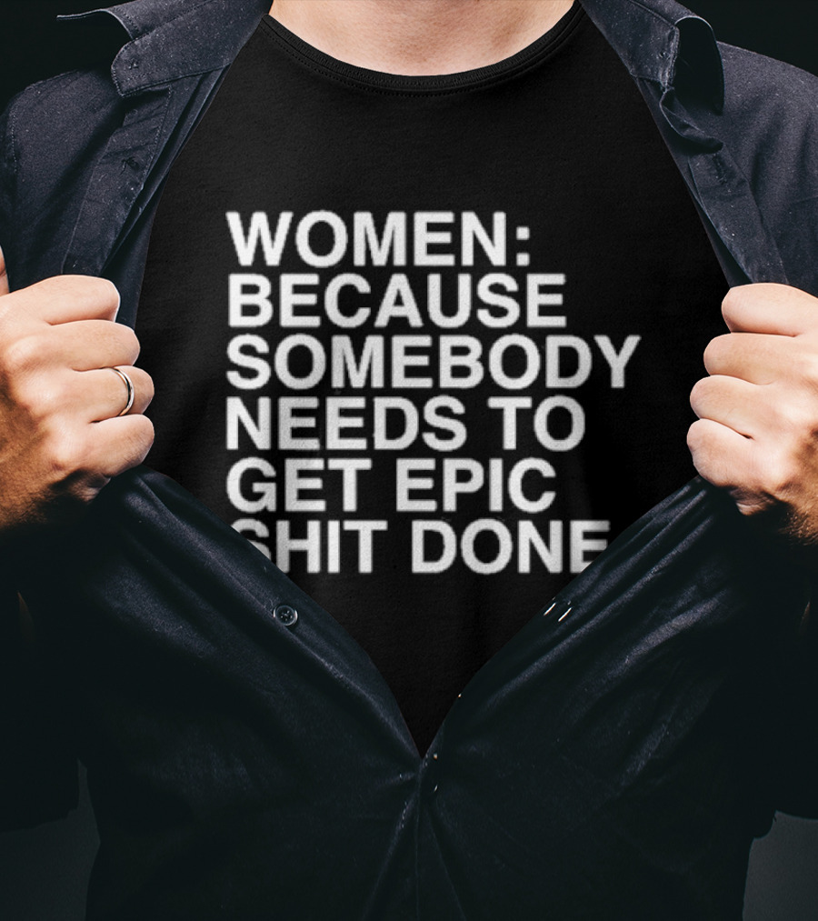Women Because Somebody Needs To Get Epic Shit Done Bold Motivational T-Shirt