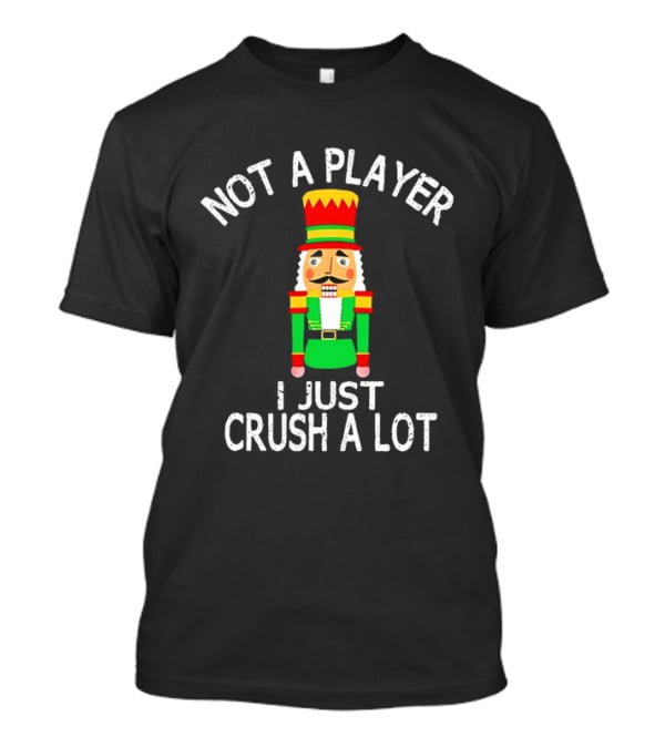 Nutcracker Not A Player I Just Crush A Lot Christmas T-Shirt